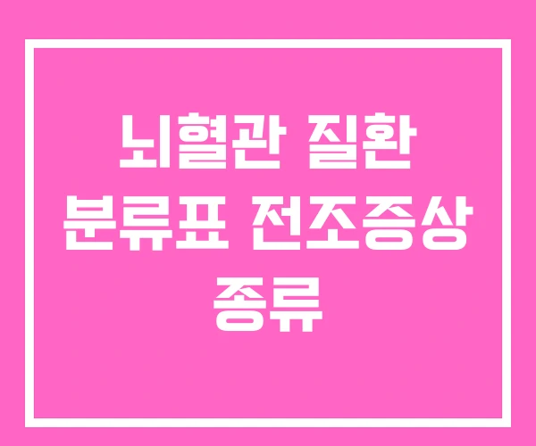 뇌혈관 질환 분류표 전조증상 종류 뇌혈관 질환 분류표 전조증상 종류
