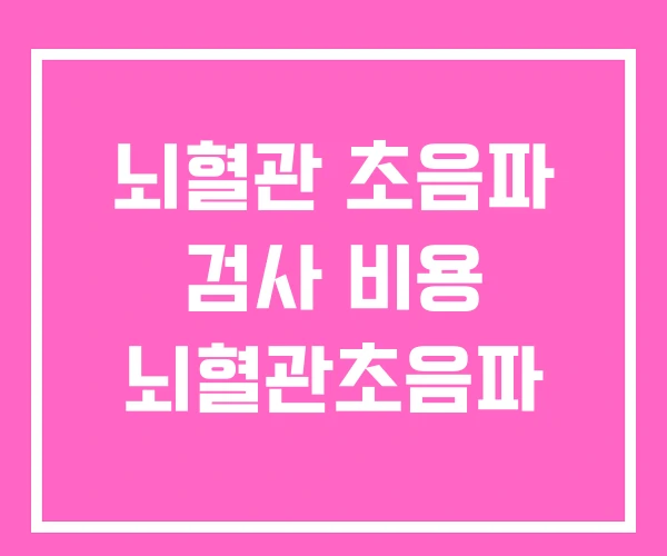 뇌혈관 초음파 검사 비용 뇌혈관초음파 뇌혈관 초음파 검사 비용 뇌혈관초음파