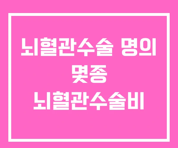 뇌혈관수술 명의 몇종 뇌혈관수술비 뇌혈관수술 명의 몇종 뇌혈관수술비