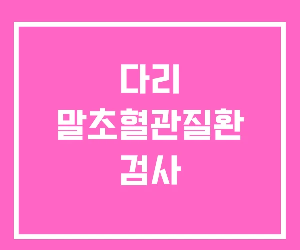 다리 말초혈관질환 검사 다리 말초혈관질환 검사