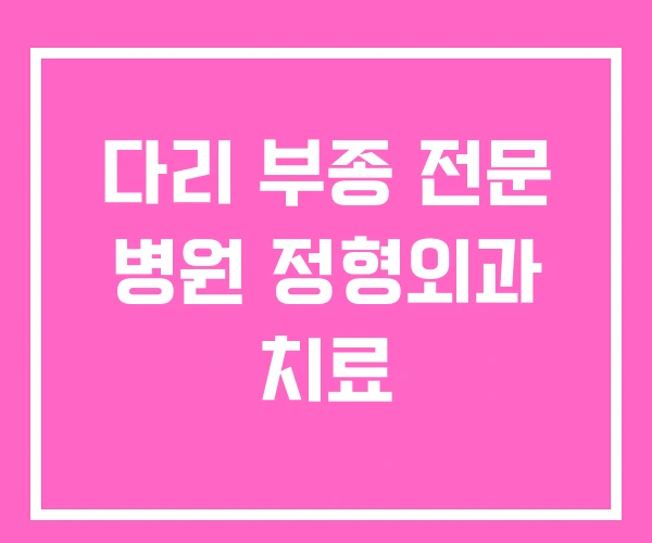 다리 부종 전문 병원 정형외과 치료