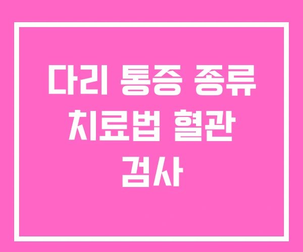 다리 통증 종류 치료법 혈관 검사