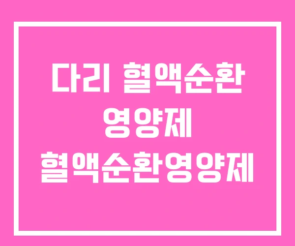 다리 혈액순환 영양제 혈액순환영양제