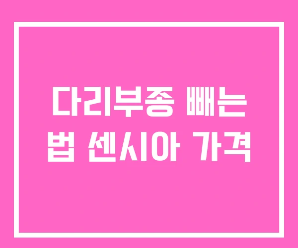 다리부종 빼는 법 센시아 가격