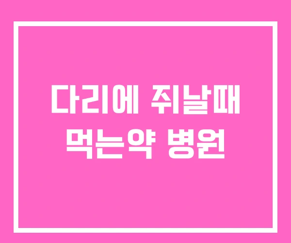 다리에 쥐날때 먹는약 병원