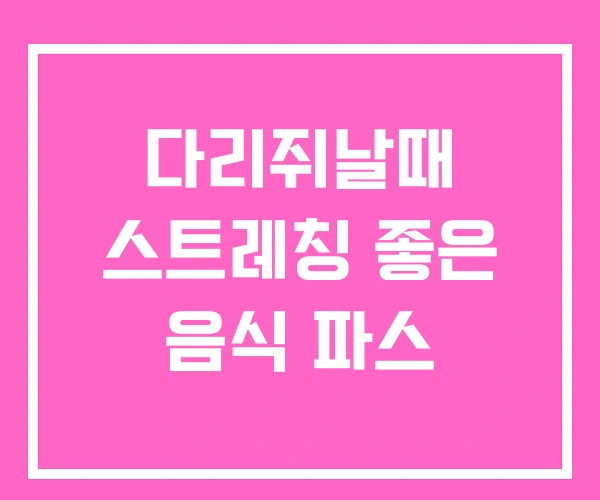 다리쥐날때 스트레칭 좋은 음식 파스