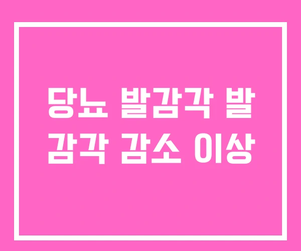 당뇨 발감각 발 감각 감소 이상