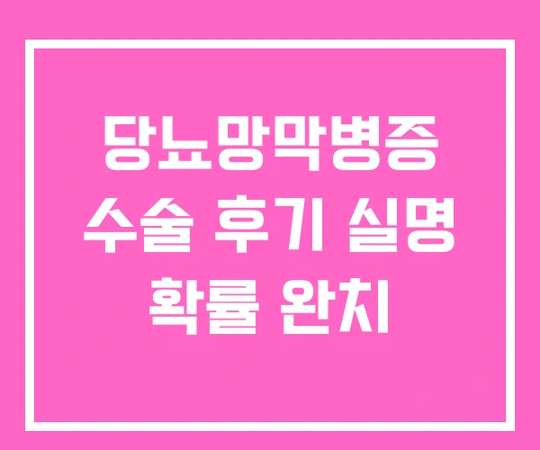 당뇨망막병증 수술 후기 실명 확률 완치