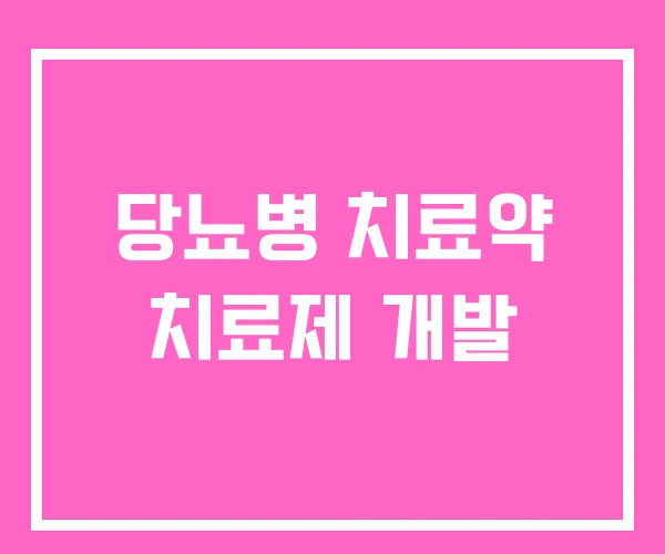 당뇨병 치료약 치료제 개발 당뇨병 치료약 치료제 개발