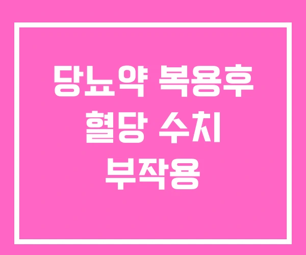 당뇨약 복용후 혈당 수치 부작용