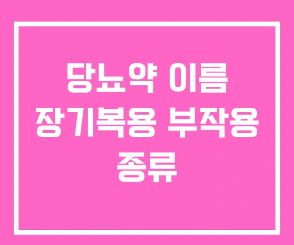 당뇨약 이름 장기복용 부작용 종류 당뇨약 이름 장기복용 부작용 종류