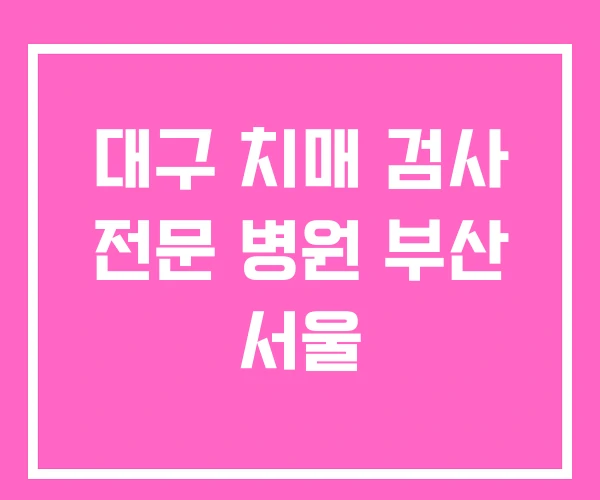 대구 치매 검사 전문 병원 부산 서울