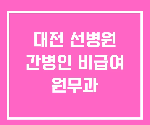 대전 선병원 간병인 비급여 원무과