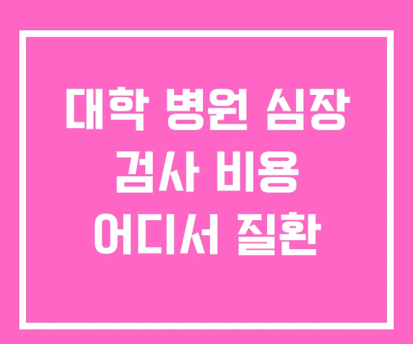 대학 병원 심장 검사 비용 어디서 질환