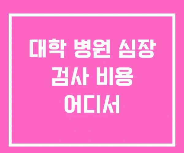 대학 병원 심장 검사 비용 어디서