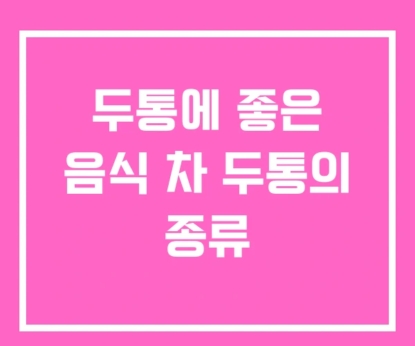 두통에 좋은 음식 차 두통의 종류