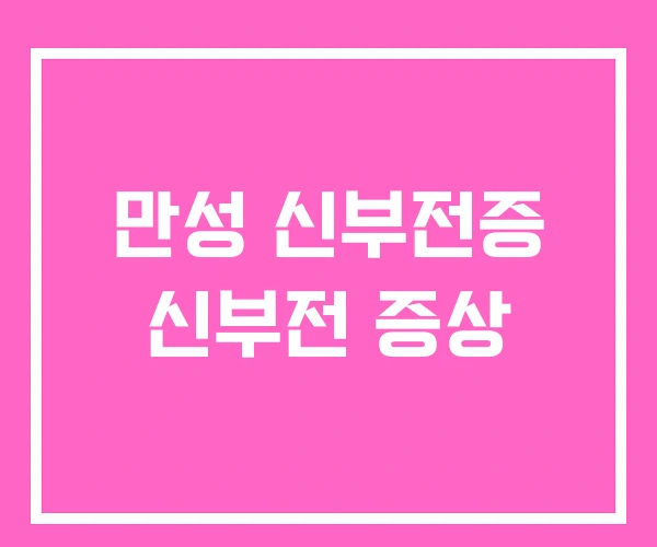 만성 신부전증 신부전 증상 만성 신부전증 신부전 증상