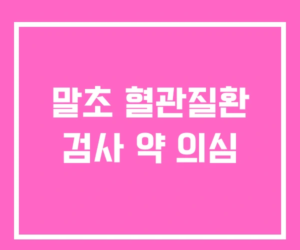 말초 혈관질환 검사 약 의심