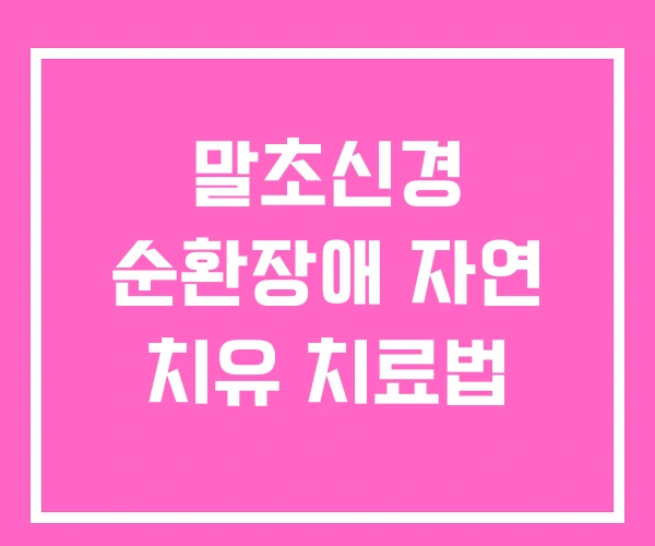 말초신경 순환장애 자연 치유 치료법