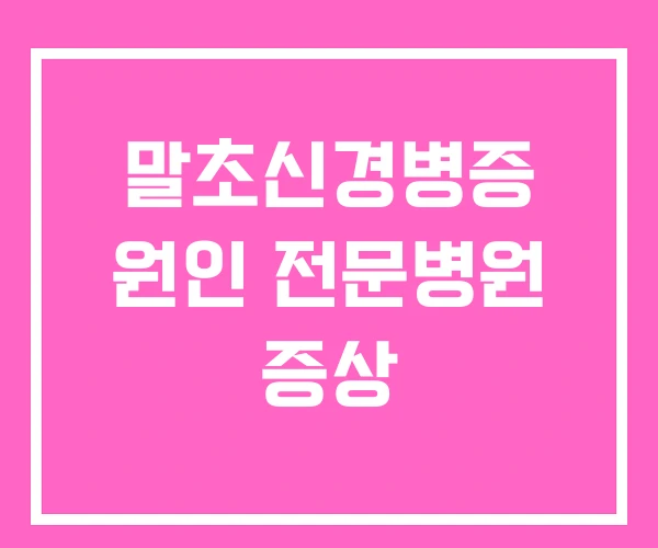 말초신경병증 원인 전문병원 증상