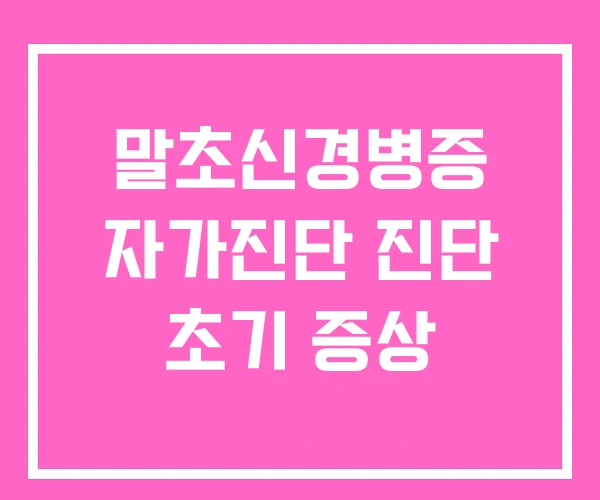 말초신경병증 자가진단 진단 초기 증상