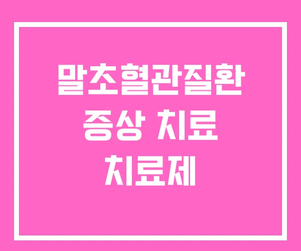 말초혈관질환 증상 치료 치료제