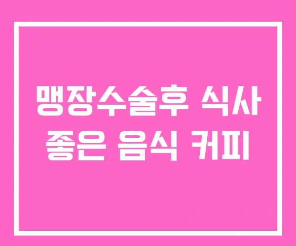 맹장수술후 식사 좋은 음식 커피