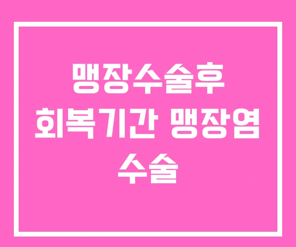 맹장수술후 회복기간 맹장염 수술