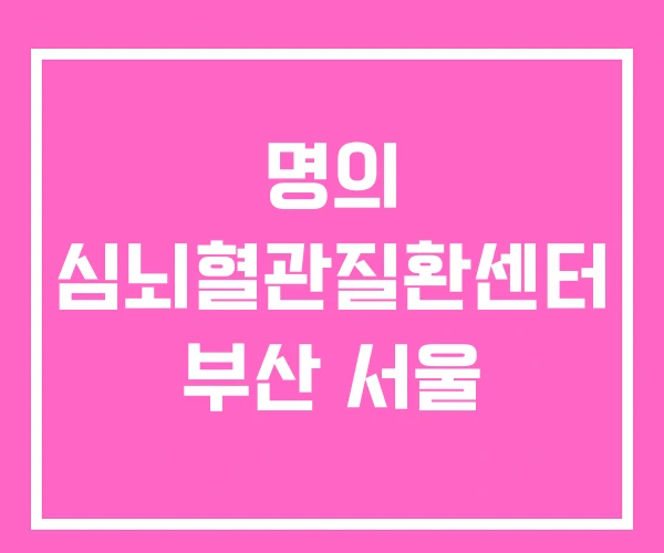 명의 심뇌혈관질환센터 부산 서울