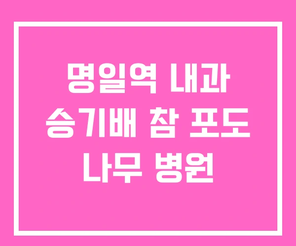 명일역 내과 승기배 참 포도 나무 병원