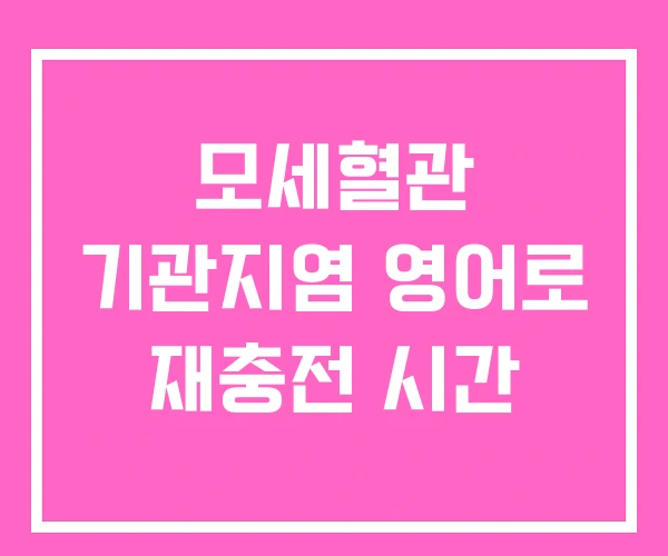 모세혈관 기관지염 영어로 재충전 시간
