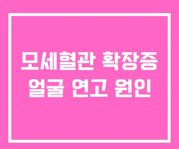 모세혈관 확장증 얼굴 연고 원인