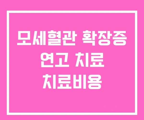 모세혈관 확장증 연고 치료 치료비용