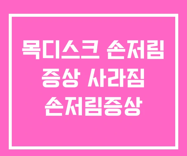 목디스크 손저림 증상 사라짐 손저림증상