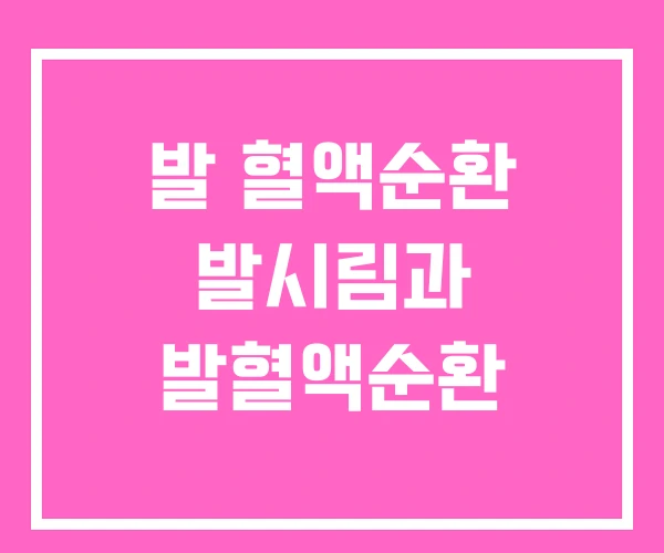 발 혈액순환 발시림과 발혈액순환