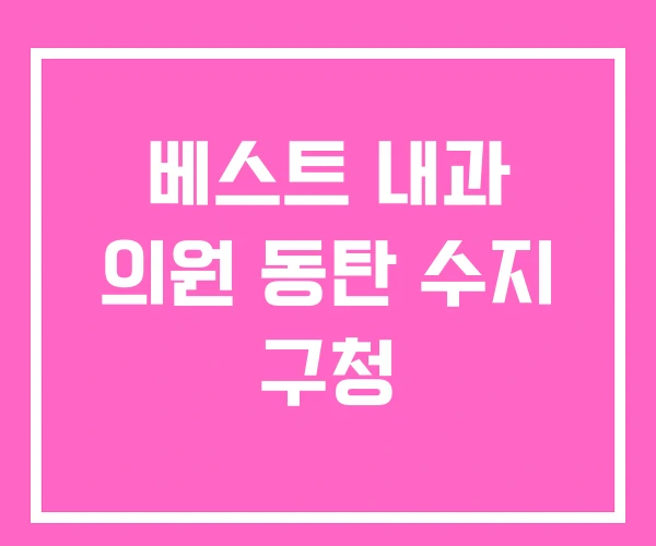 베스트 내과 의원 동탄 수지 구청