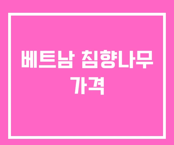 베트남 침향나무 가격 베트남 침향나무 가격