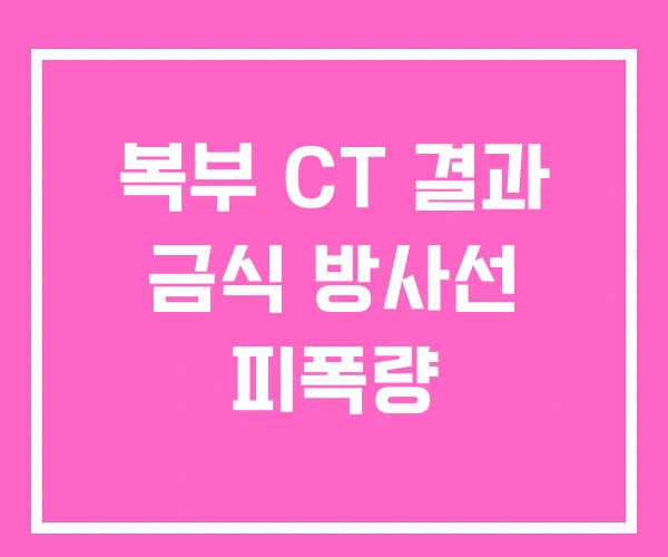 복부 CT 결과 금식 방사선 피폭량