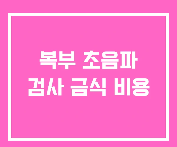 복부 초음파 검사 금식 비용
