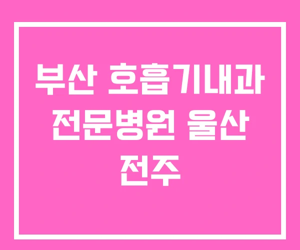 부산 호흡기내과 전문병원 울산 전주 부산 호흡기내과 전문병원 울산 전주