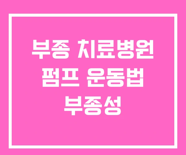 부종 치료병원 펌프 운동법 부종성