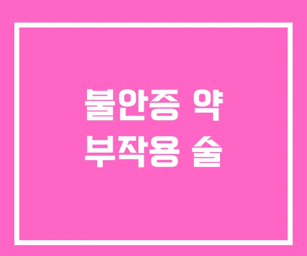 불안증 약 부작용 술