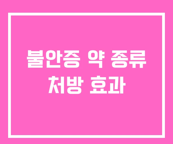 불안증 약 종류 처방 효과 불안증 약 종류 처방 효과