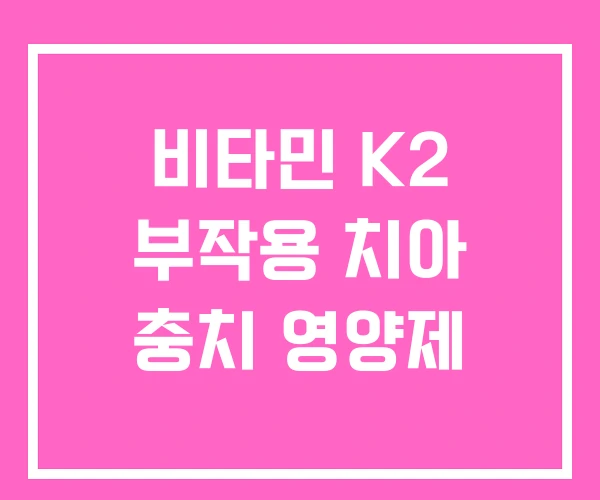 비타민 K2 부작용 치아 충치 영양제