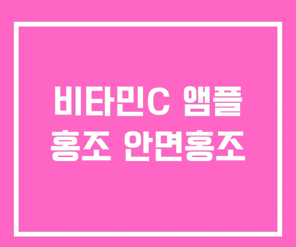 비타민C 앰플 홍조 안면홍조 비타민C 앰플 홍조 안면홍조