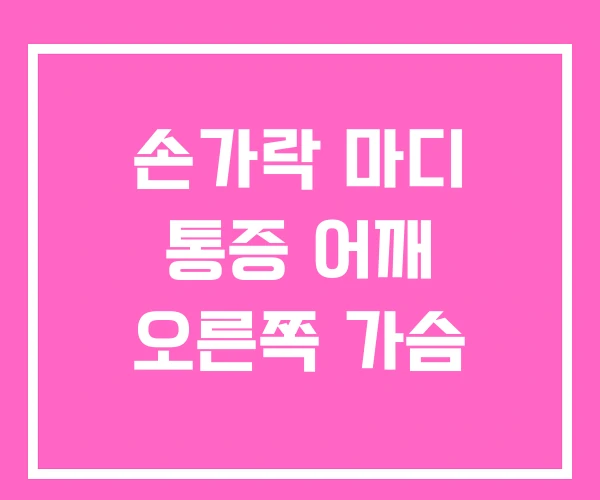 손가락 마디 통증 어깨 오른쪽 가슴 손가락 마디 통증 어깨 오른쪽 가슴