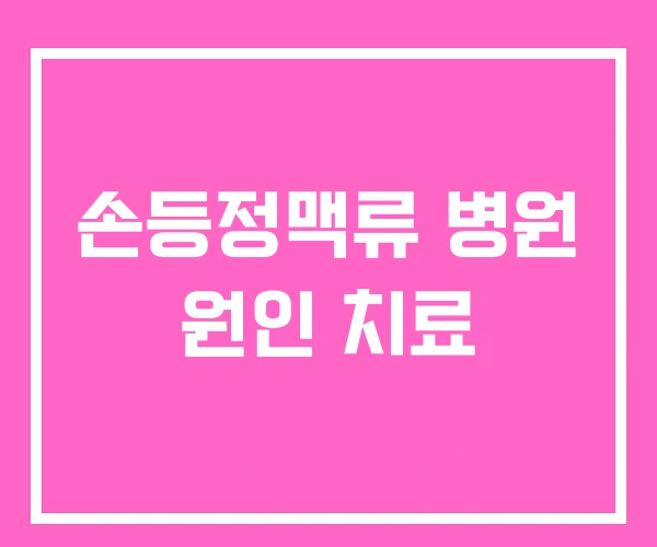 손등정맥류 병원 원인 치료