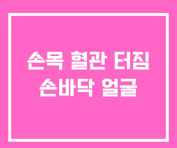 손목 혈관 터짐 손바닥 얼굴