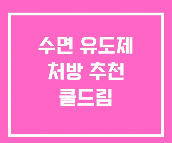 수면 유도제 처방 추천 쿨드림