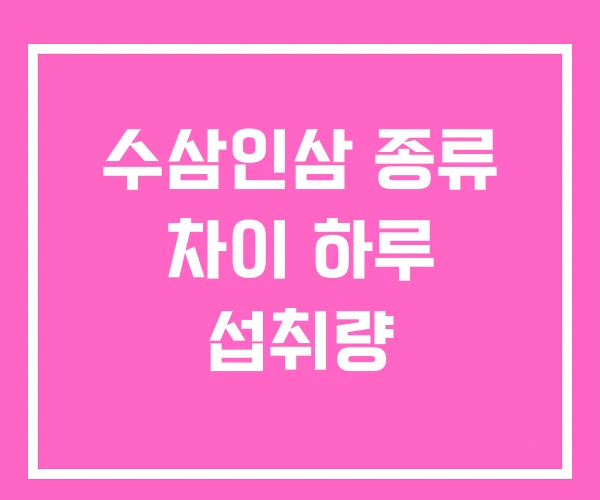 수삼인삼 종류 차이 하루 섭취량 수삼인삼 종류 차이 하루 섭취량
